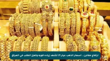 ارتفاع مفاجئ.. أسعار الذهب عيار 21 تشهد زيادة قوية وتعزز الطلب في العراق